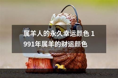 属羊人的永久幸运颜色 1991年属羊的财运颜色