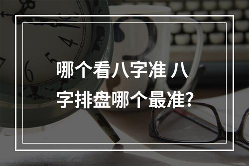 哪个看八字准 八字排盘哪个最准?