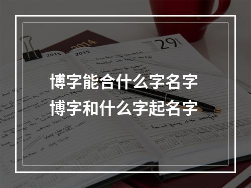 博字能合什么字名字 博字和什么字起名字