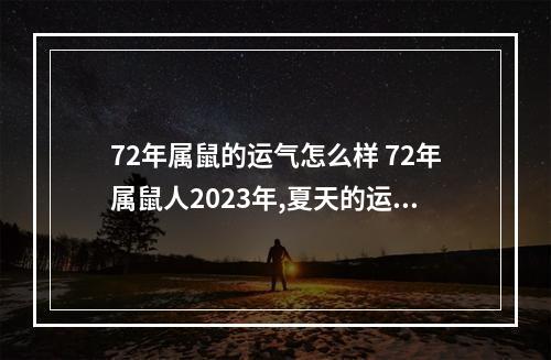 72年属鼠的运气怎么样 72年属鼠人2023年,夏天的运气?