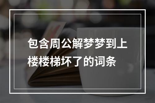 包含周公解梦梦到上楼楼梯坏了的词条