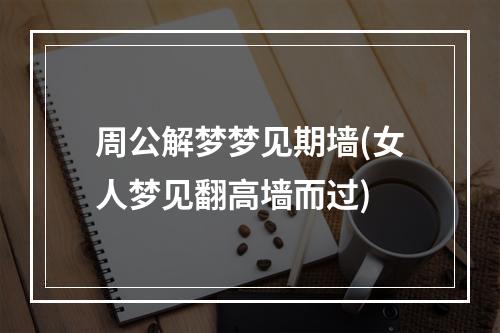 周公解梦梦见期墙(女人梦见翻高墙而过)