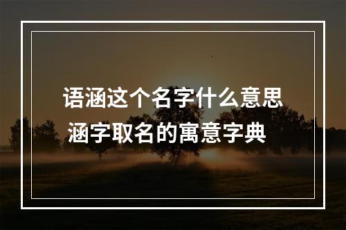 语涵这个名字什么意思 涵字取名的寓意字典