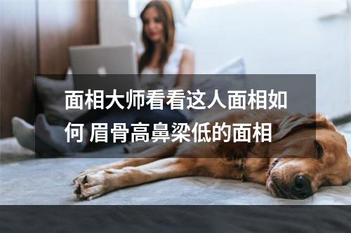 面相大师看看这人面相如何 眉骨高鼻梁低的面相