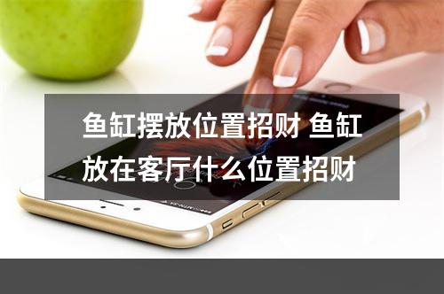 鱼缸摆放位置招财 鱼缸放在客厅什么位置招财