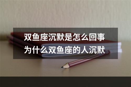 双鱼座沉默是怎么回事 为什么双鱼座的人沉默