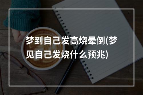 梦到自己发高烧晕倒(梦见自己发烧什么预兆)