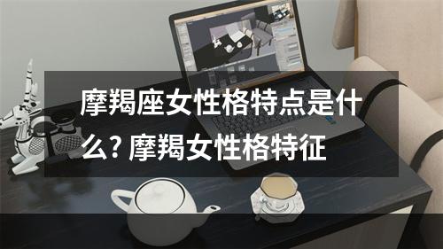 摩羯座女性格特点是什么? 摩羯女性格特征