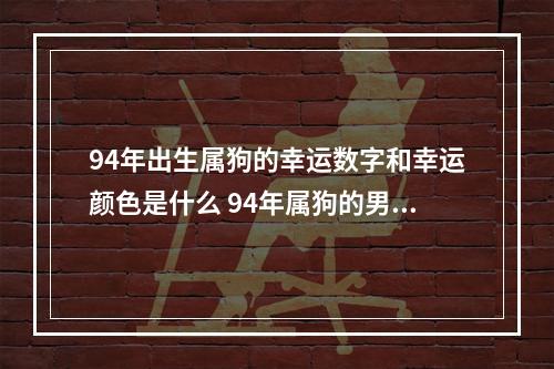 94年出生属狗的幸运数字和幸运颜色是什么 94年属狗的男幸运数字