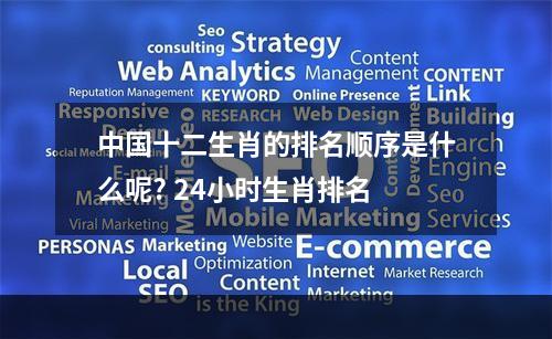 中国十二生肖的排名顺序是什么呢? 24小时生肖排名