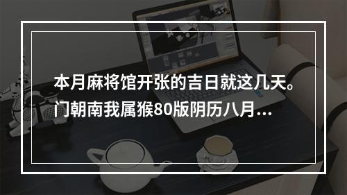 本月麻将馆开张的吉日就这几天。门朝南我属猴80版阴历八月十七生_百 ... 属猴人打麻将吉日表
