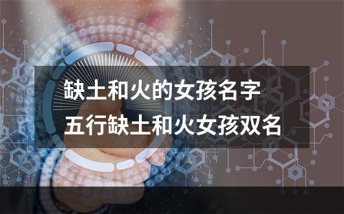 缺土和火的女孩名字 五行缺土和火女孩双名