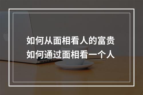 如何从面相看人的富贵 如何通过面相看一个人