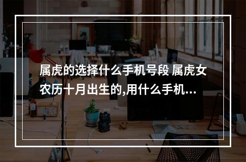 属虎的选择什么手机号段 属虎女农历十月出生的,用什么手机尾号好