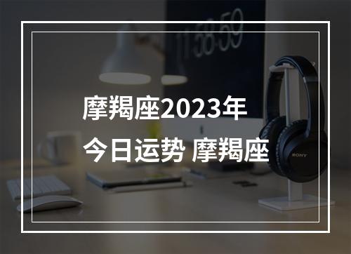 摩羯座2023年今日运势 摩羯座