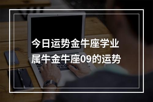 今日运势金牛座学业 属牛金牛座09的运势