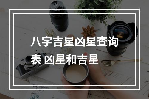 八字吉星凶星查询表 凶星和吉星