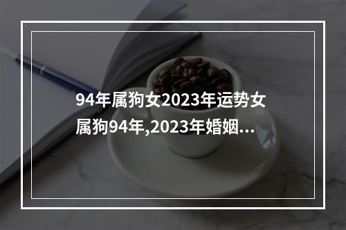 94年属狗女2023年运势女 属狗94年,2023年婚姻大事能成功94年的狗2023年能脱单吗?