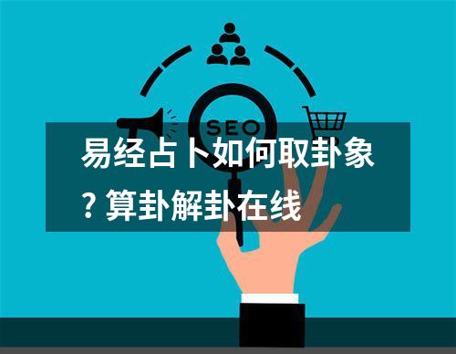 易经占卜如何取卦象? 算卦解卦在线