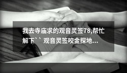 我去寺庙求的观音灵签78,帮忙解下`` 观音灵签咬金探地签解事业