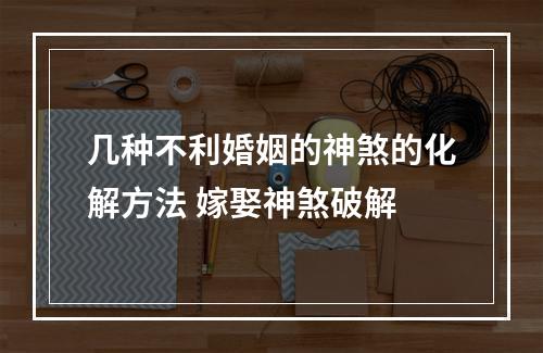 几种不利婚姻的神煞的化解方法 嫁娶神煞破解