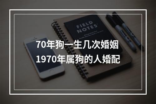 70年狗一生几次婚姻 1970年属狗的人婚配