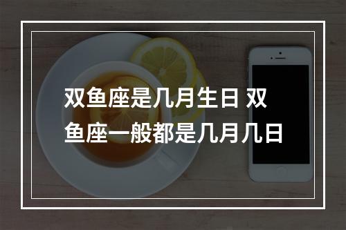双鱼座是几月生日 双鱼座一般都是几月几日
