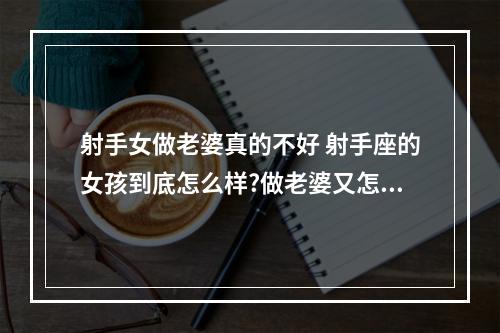 射手女做老婆真的不好 射手座的女孩到底怎么样?做老婆又怎么样?请大师帮分析下!谢谢!_百度...