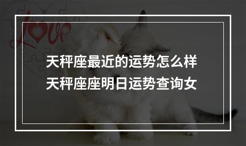 天秤座最近的运势怎么样 天秤座座明日运势查询女