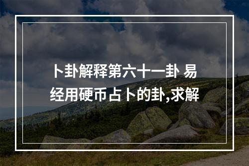 卜卦解释第六十一卦 易经用硬币占卜的卦,求解