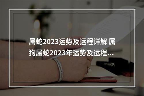 属蛇2023运势及运程详解 属狗属蛇2023年运势及运程每月运程