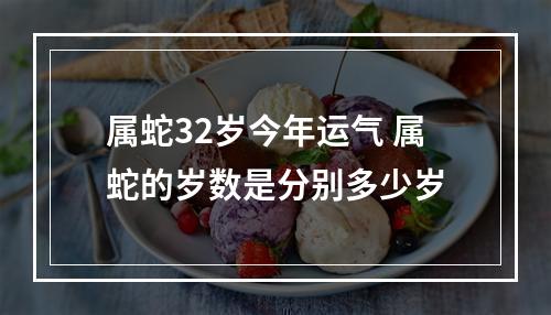 属蛇32岁今年运气 属蛇的岁数是分别多少岁