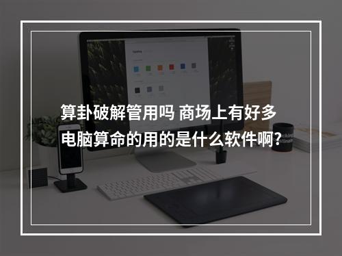 算卦破解管用吗 商场上有好多电脑算命的用的是什么软件啊?