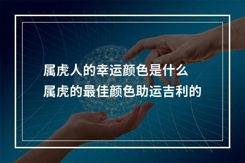 属虎人的幸运颜色是什么 属虎的最佳颜色助运吉利的