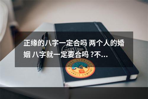 正缘的八字一定合吗 两个人的婚姻 八字就一定要合吗 ?不和会不会真的有影响