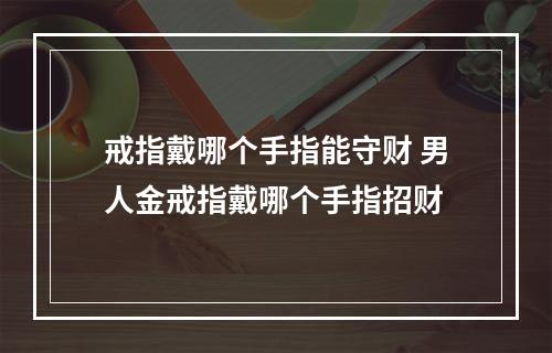戒指戴哪个手指能守财 男人金戒指戴哪个手指招财