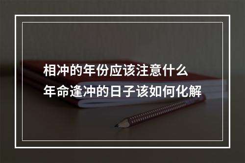 相冲的年份应该注意什么 年命逢冲的日子该如何化解