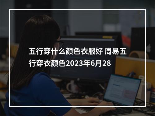 五行穿什么颜色衣服好 周易五行穿衣颜色2023年6月28
