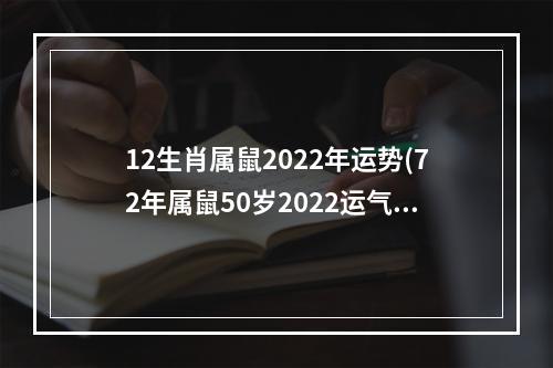 12生肖属鼠2022年运势(72年属鼠50岁2022运气)