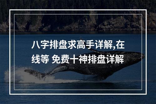 八字排盘求高手详解,在线等 免费十神排盘详解