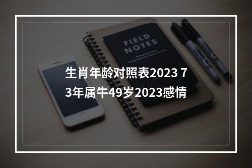 生肖年龄对照表2023 73年属牛49岁2023感情