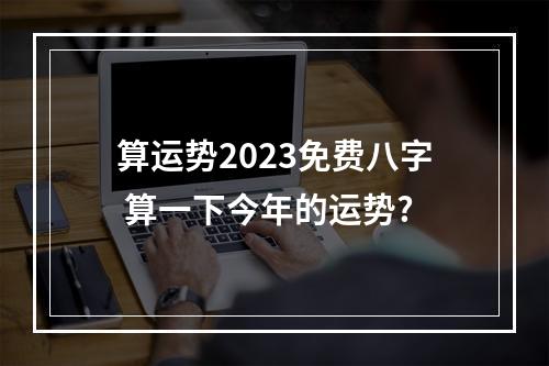 算运势2023免费八字 算一下今年的运势?