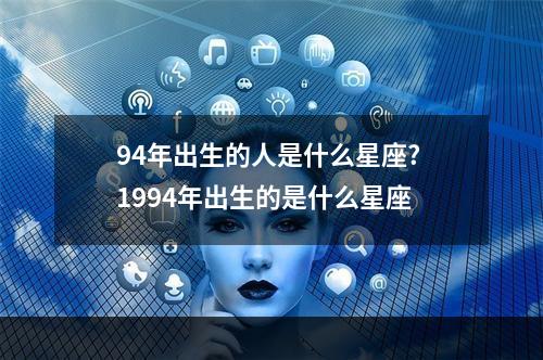 94年出生的人是什么星座? 1994年出生的是什么星座