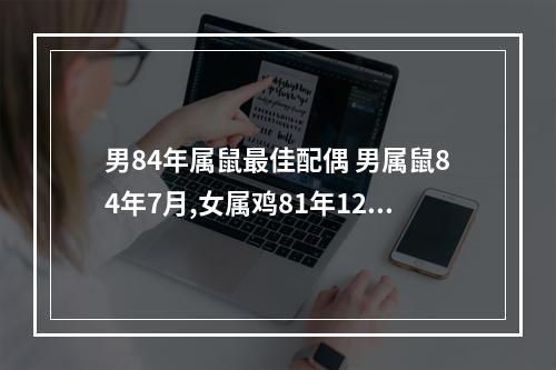 男84年属鼠最佳配偶 男属鼠84年7月,女属鸡81年12月,请问高人生什么属相的宝宝好?