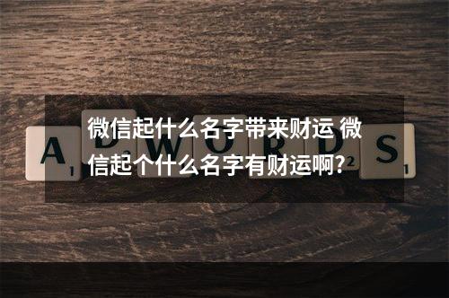 微信起什么名字带来财运 微信起个什么名字有财运啊?