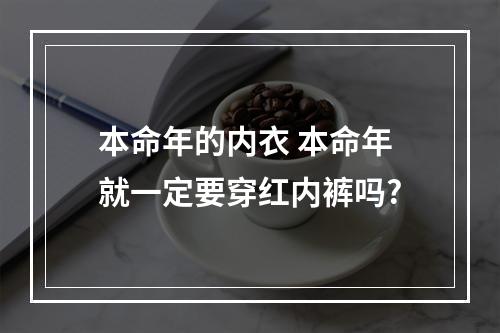 本命年的内衣 本命年就一定要穿红内裤吗?