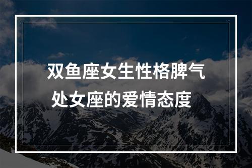 双鱼座女生性格脾气 处女座的爱情态度