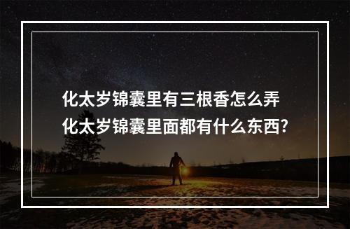 化太岁锦囊里有三根香怎么弄 化太岁锦囊里面都有什么东西?
