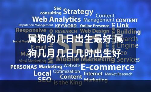 属狗的几日出生最好 属狗几月几日几时出生好