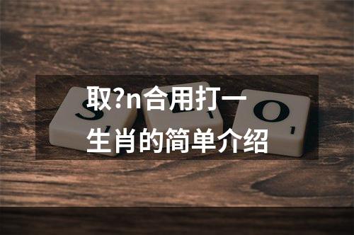 取?n合用打一生肖的简单介绍